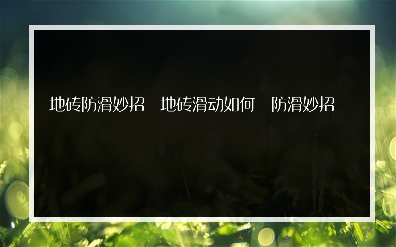 地砖防滑妙招 地砖滑动如何 防滑妙招